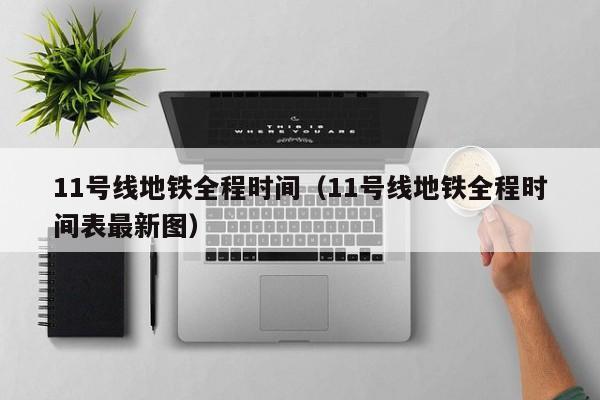 11号线地铁全程时间（11号线地铁全程时间表最新图）