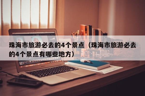 珠海市旅游必去的4个景点（珠海市旅游必去的4个景点有哪些地方）  第1张