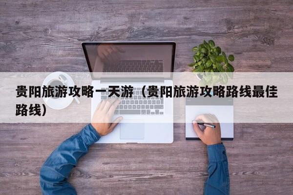 贵阳旅游攻略一天游（贵阳旅游攻略路线最佳路线）  第1张