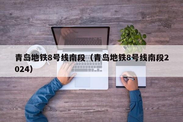 青岛地铁8号线南段（青岛地铁8号线南段2024）  第1张