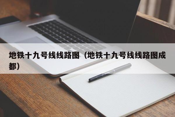 地铁十九号线线路图（地铁十九号线线路图成都）  第1张