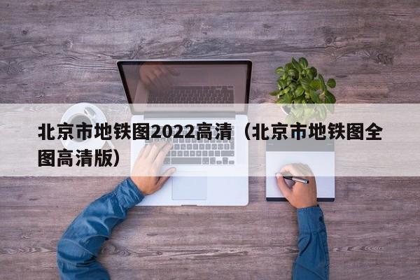 北京市地铁图2022高清（北京市地铁图全图高清版）