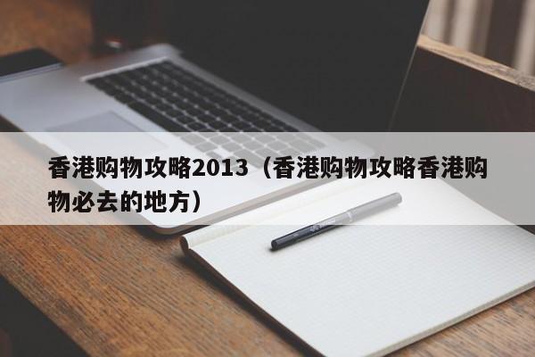 香港购物攻略2013（香港购物攻略香港购物必去的地方）