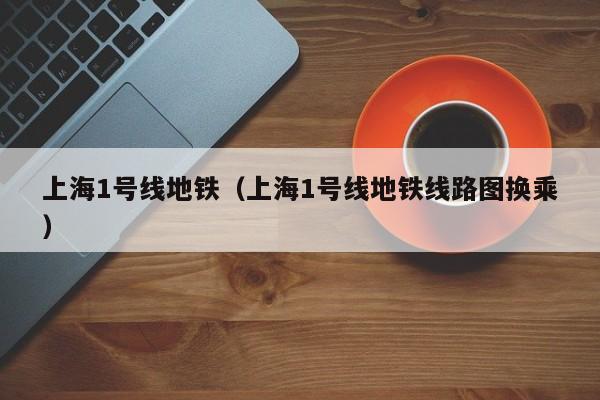 上海1号线地铁（上海1号线地铁线路图换乘）