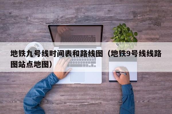 地铁九号线时间表和路线图（地铁9号线线路图站点地图）
