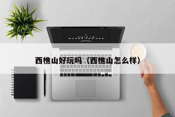 西樵山好玩吗（西樵山怎么样）