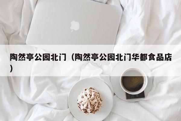 陶然亭公园北门（陶然亭公园北门华都食品店）