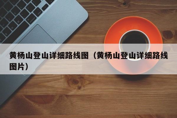 黄杨山登山详细路线图（黄杨山登山详细路线图片）  第1张