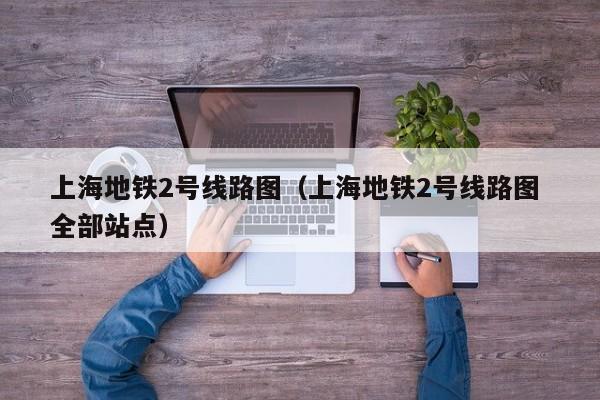 上海地铁2号线路图（上海地铁2号线路图 全部站点）