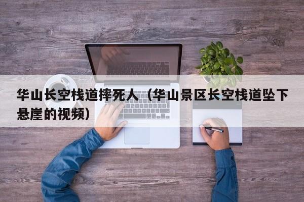 华山长空栈道摔死人（华山景区长空栈道坠下悬崖的视频）