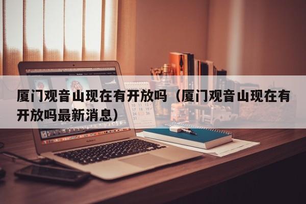 厦门观音山现在有开放吗（厦门观音山现在有开放吗最新消息）