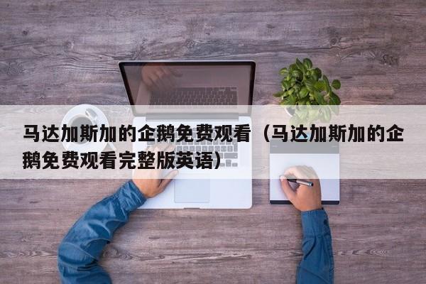 马达加斯加的企鹅免费观看（马达加斯加的企鹅免费观看完整版英语）
