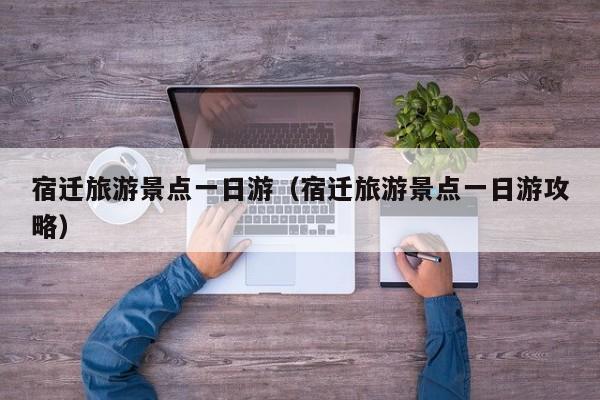 宿迁旅游景点一日游（宿迁旅游景点一日游攻略）  第1张