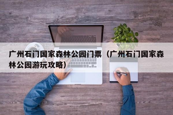 广州石门国家森林公园门票（广州石门国家森林公园游玩攻略）  第1张