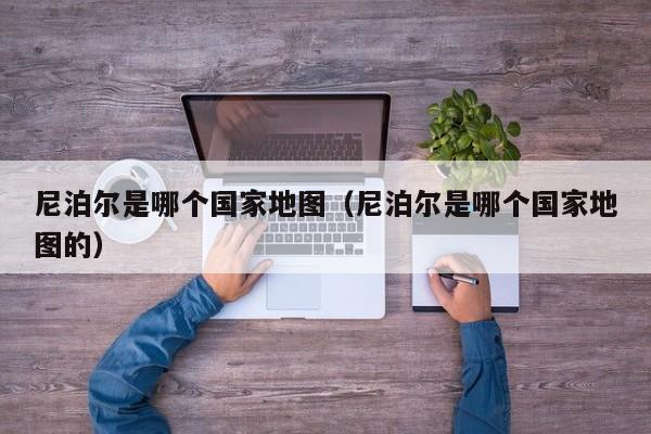 尼泊尔是哪个国家地图（尼泊尔是哪个国家地图的）  第1张