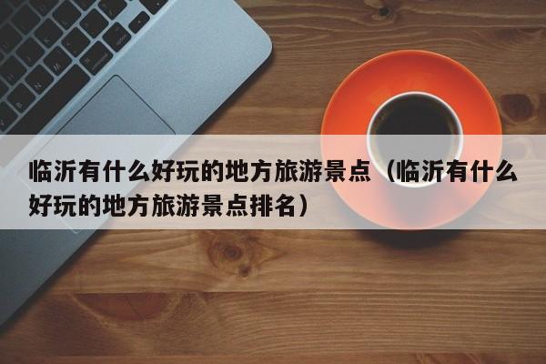 临沂有什么好玩的地方旅游景点（临沂有什么好玩的地方旅游景点排名）  第1张