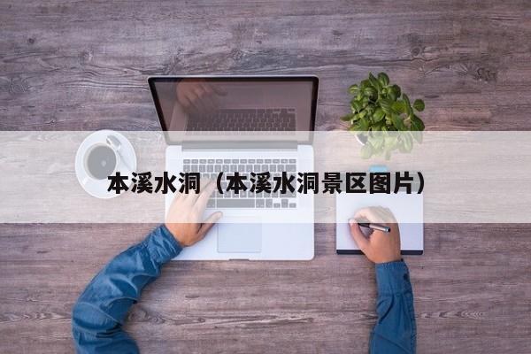 本溪水洞（本溪水洞景区图片）