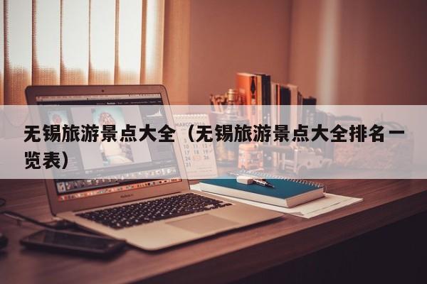 无锡旅游景点大全（无锡旅游景点大全排名一览表）