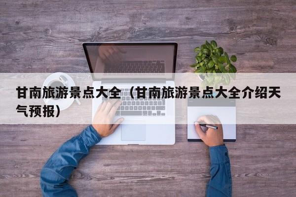 甘南旅游景点大全（甘南旅游景点大全介绍天气预报）  第1张