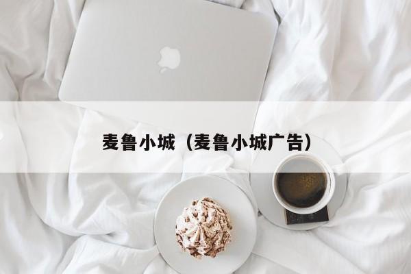 麦鲁小城（麦鲁小城广告）
