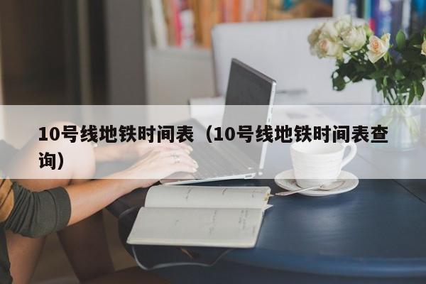 10号线地铁时间表（10号线地铁时间表查询）  第1张