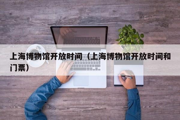 上海博物馆开放时间（上海博物馆开放时间和门票）