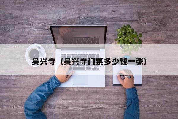 吴兴寺（吴兴寺门票多少钱一张）