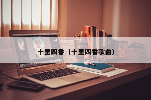 十里四香（十里四香歌曲）  第1张
