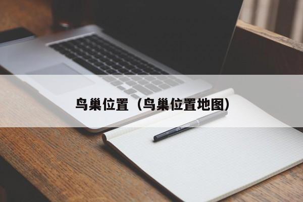鸟巢位置（鸟巢位置地图）  第1张