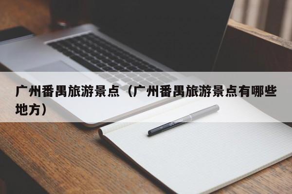 广州番禺旅游景点（广州番禺旅游景点有哪些地方）